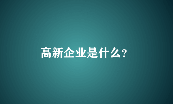 高新企业是什么？