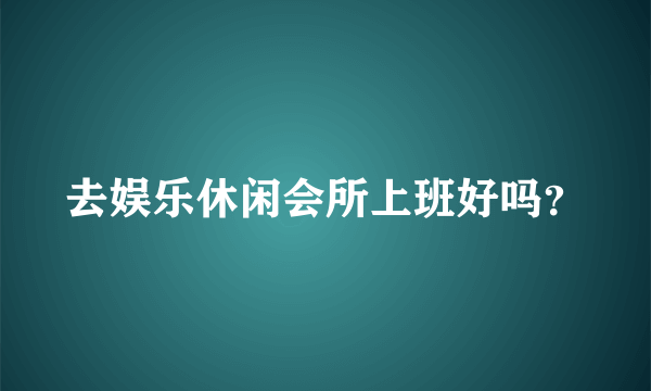 去娱乐休闲会所上班好吗？