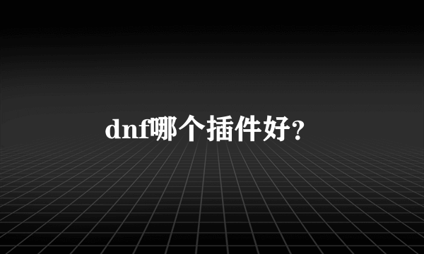 dnf哪个插件好？