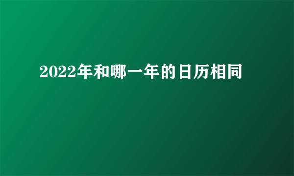 2022年和哪一年的日历相同