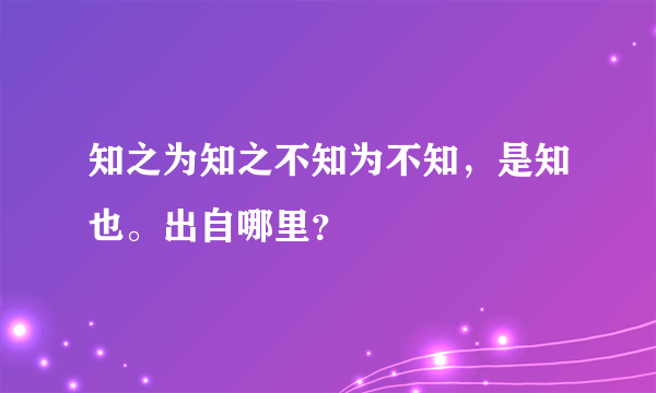 知之为知之不知为不知，是知也。出自哪里？