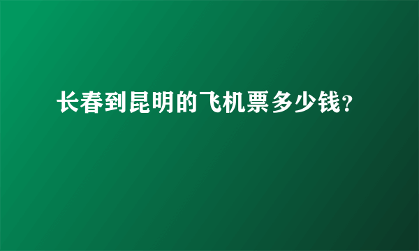 长春到昆明的飞机票多少钱？