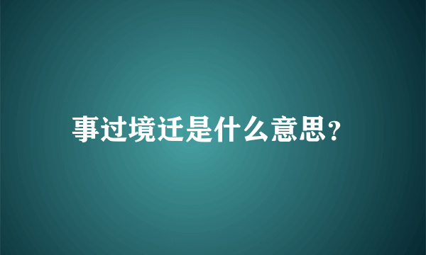 事过境迁是什么意思？