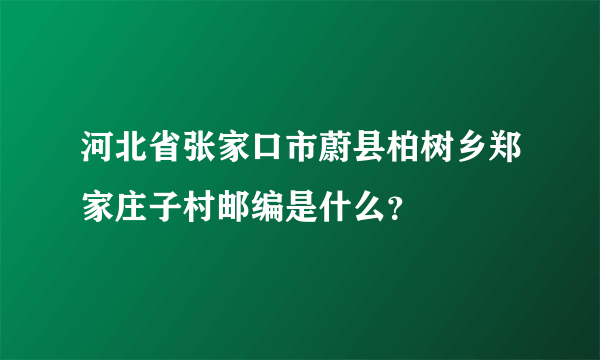 河北省张家口市蔚县柏树乡郑家庄子村邮编是什么？