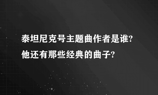 泰坦尼克号主题曲作者是谁?他还有那些经典的曲子?