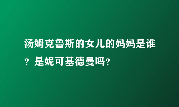 汤姆克鲁斯的女儿的妈妈是谁？是妮可基德曼吗？