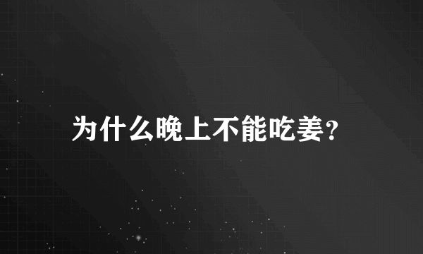 为什么晚上不能吃姜？