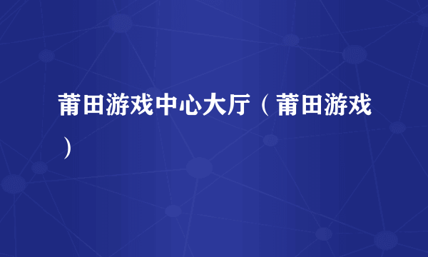 莆田游戏中心大厅（莆田游戏）