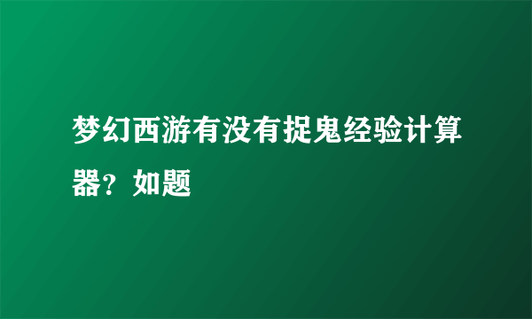 梦幻西游有没有捉鬼经验计算器？如题