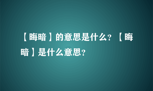 【晦暗】的意思是什么？【晦暗】是什么意思？