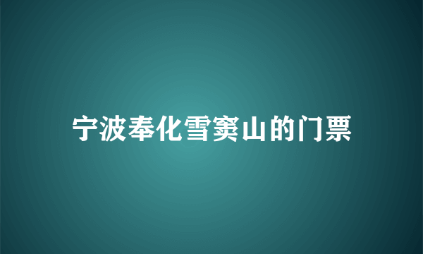 宁波奉化雪窦山的门票