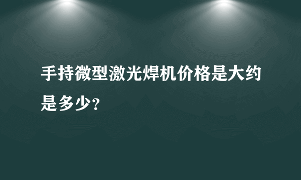 手持微型激光焊机价格是大约是多少？