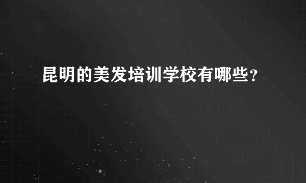 昆明的美发培训学校有哪些？