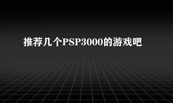 推荐几个PSP3000的游戏吧