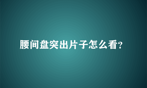 腰间盘突出片子怎么看？