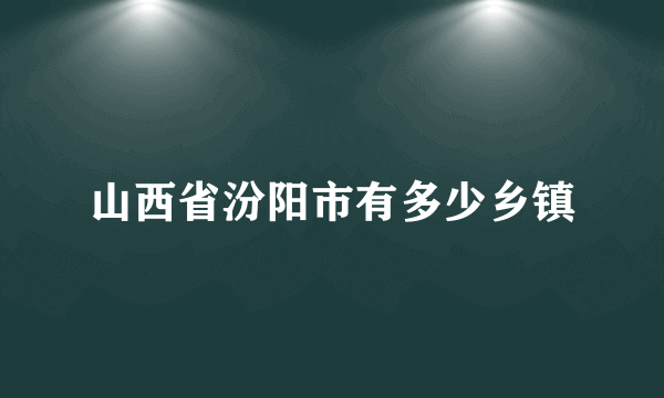 山西省汾阳市有多少乡镇