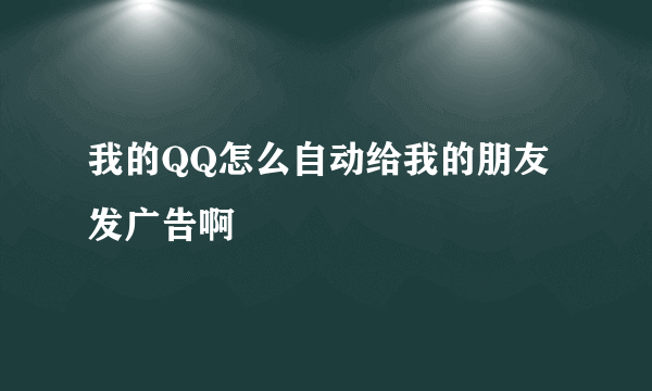 我的QQ怎么自动给我的朋友发广告啊