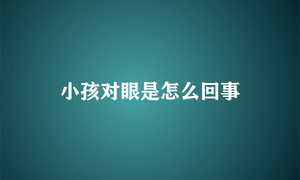 小孩对眼是怎么回事