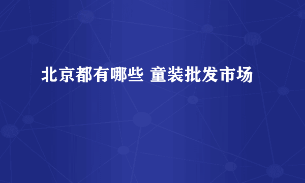 北京都有哪些 童装批发市场