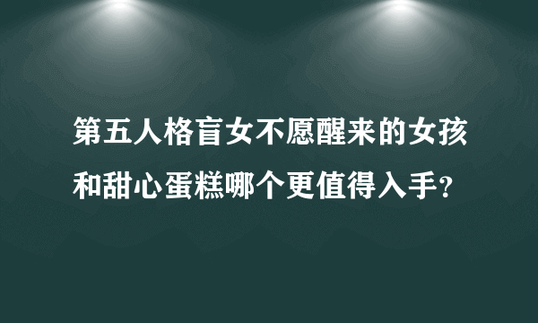 第五人格盲女不愿醒来的女孩和甜心蛋糕哪个更值得入手？