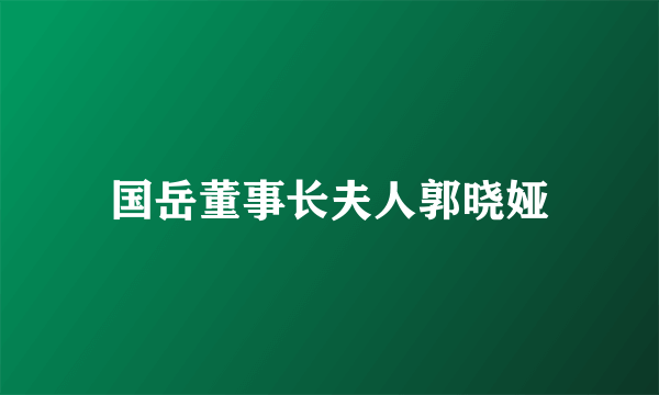 国岳董事长夫人郭晓娅