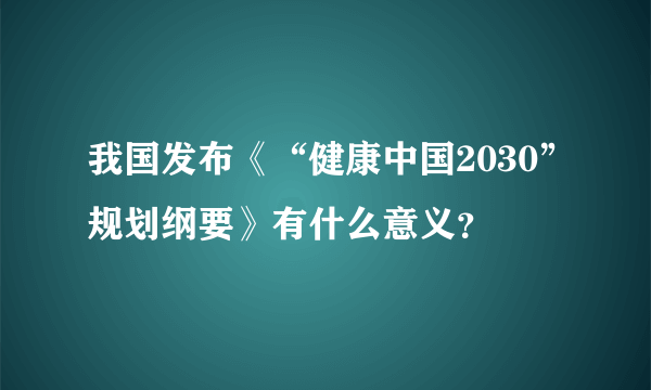 我国发布《“健康中国2030”规划纲要》有什么意义？