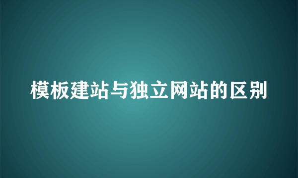 模板建站与独立网站的区别