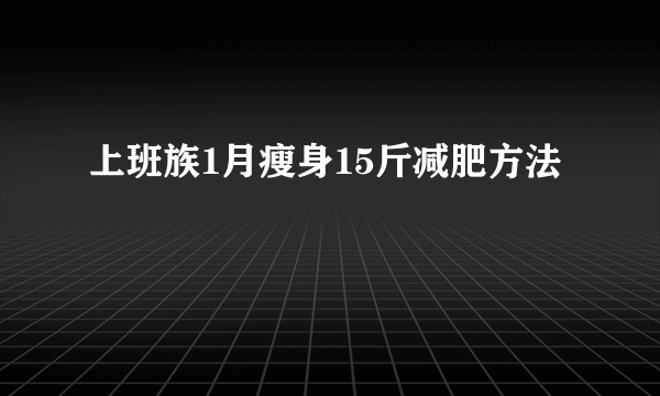 上班族1月瘦身15斤减肥方法