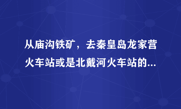 从庙沟铁矿，去秦皇岛龙家营火车站或是北戴河火车站的公交线路