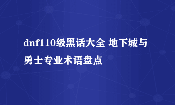 dnf110级黑话大全 地下城与勇士专业术语盘点