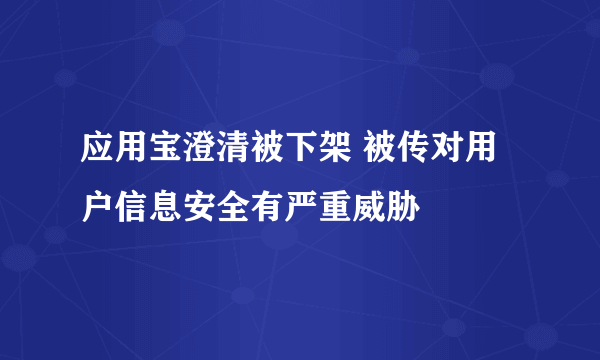 应用宝澄清被下架 被传对用户信息安全有严重威胁