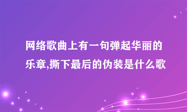 网络歌曲上有一句弹起华丽的乐章,撕下最后的伪装是什么歌