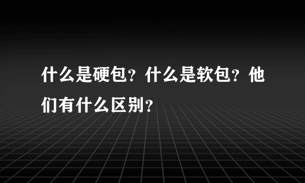 什么是硬包？什么是软包？他们有什么区别？