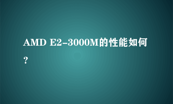 AMD E2-3000M的性能如何？