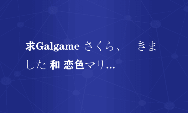 求Galgame さくら、咲きました 和 恋色マリアージュ 的cg包