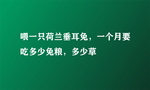 喂一只荷兰垂耳兔，一个月要吃多少兔粮，多少草