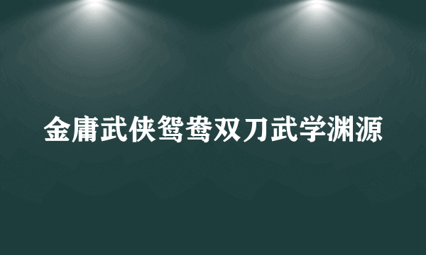 金庸武侠鸳鸯双刀武学渊源