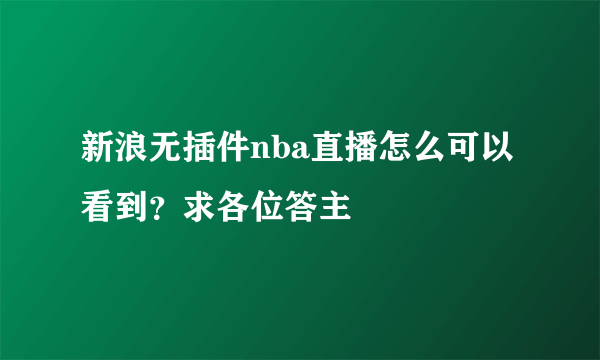 新浪无插件nba直播怎么可以看到？求各位答主