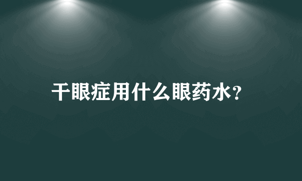 干眼症用什么眼药水？