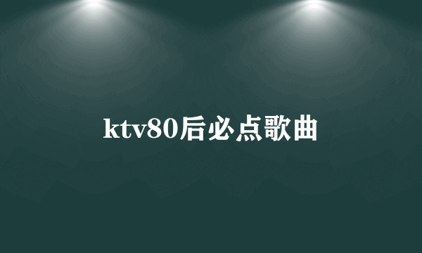 ktv80后必点歌曲