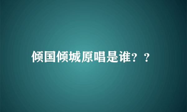 倾国倾城原唱是谁？？