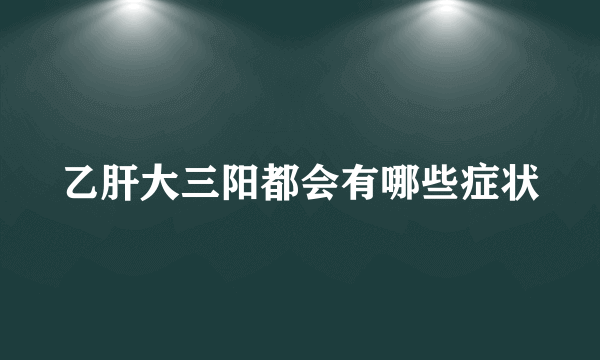 乙肝大三阳都会有哪些症状