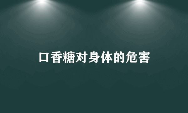 口香糖对身体的危害