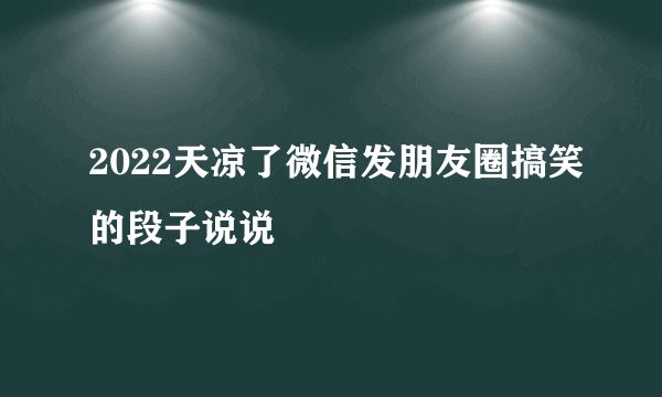 2022天凉了微信发朋友圈搞笑的段子说说