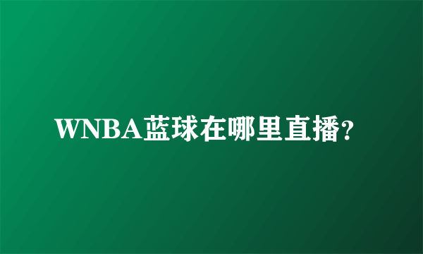 WNBA蓝球在哪里直播？