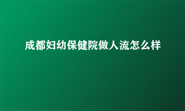 成都妇幼保健院做人流怎么样