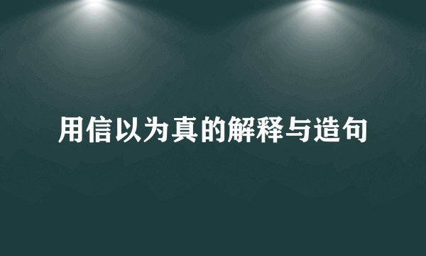 用信以为真的解释与造句