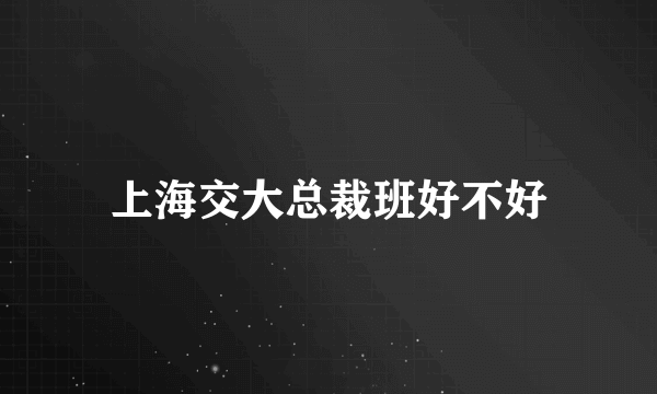 上海交大总裁班好不好