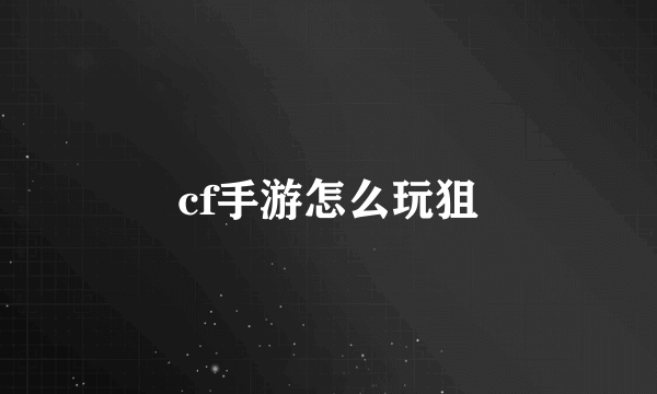 cf手游怎么玩狙