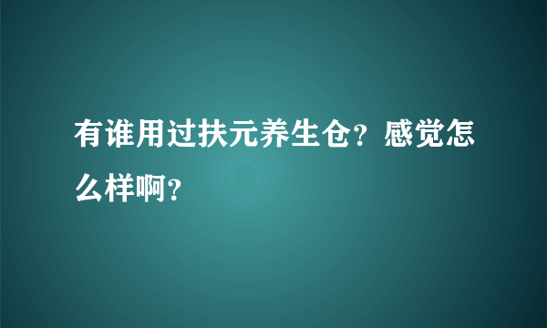 有谁用过扶元养生仓？感觉怎么样啊？